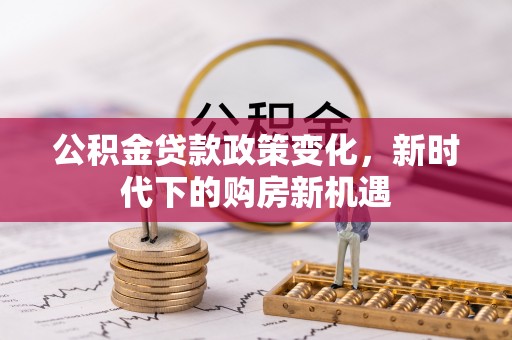 罗庄公积金贷款政策变化，新时代下的购房新机遇