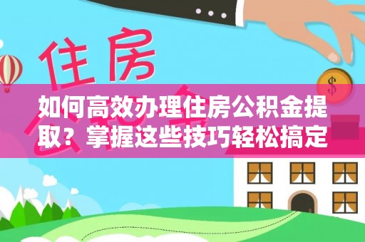 罗庄如何高效办理住房公积金提取？掌握这些技巧轻松搞定