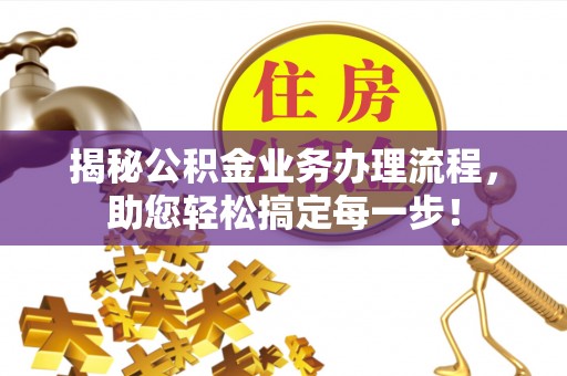 罗庄揭秘公积金业务办理流程，助您轻松搞定每一步！