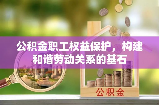 罗庄公积金职工权益保护，构建和谐劳动关系的基石