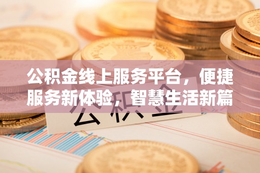 罗庄公积金线上服务平台，便捷服务新体验，智慧生活新篇章
