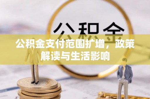 罗庄公积金支付范围扩增，政策解读与生活影响