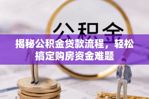 罗庄揭秘公积金贷款流程，轻松搞定购房资金难题