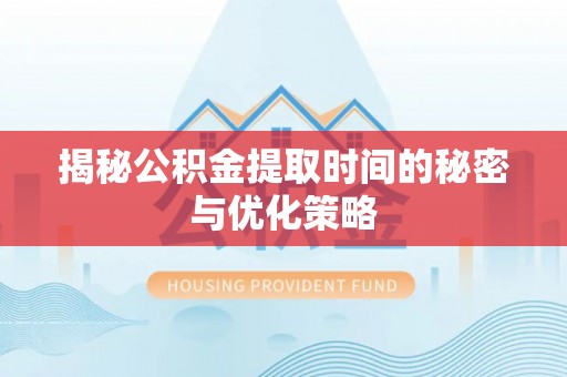 罗庄揭秘公积金提取时间的秘密与优化策略
