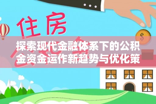 罗庄探索现代金融体系下的公积金资金运作新趋势与优化策略