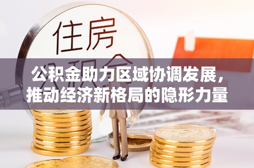 罗庄公积金助力区域协调发展，推动经济新格局的隐形力量