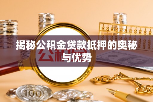 罗庄揭秘公积金贷款抵押的奥秘与优势