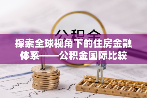 罗庄探索全球视角下的住房金融体系——公积金国际比较