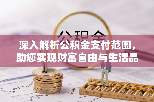 罗庄深入解析公积金支付范围，助您实现财富自由与生活品质提升