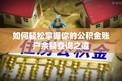 罗庄如何轻松掌握你的公积金账户余额查询之道
