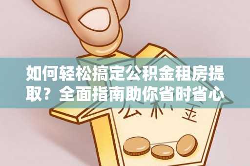 罗庄如何轻松搞定公积金租房提取？全面指南助你省时省心