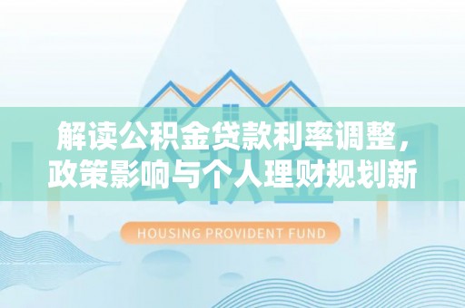罗庄解读公积金贷款利率调整，政策影响与个人理财规划新思路