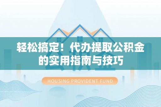 罗庄轻松搞定！代办提取公积金的实用指南与技巧