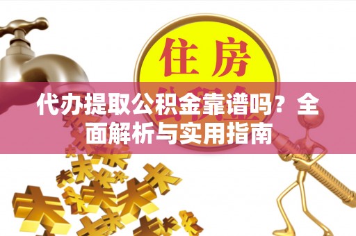罗庄代办提取公积金靠谱吗？全面解析与实用指南