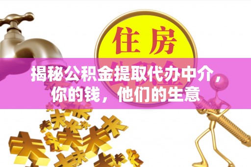 罗庄揭秘公积金提取代办中介，你的钱，他们的生意
