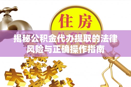 罗庄揭秘公积金代办提取的法律风险与正确操作指南
