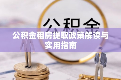 罗庄公积金租房提取政策解读与实用指南