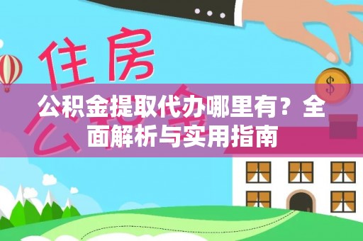 罗庄公积金提取代办哪里有？全面解析与实用指南