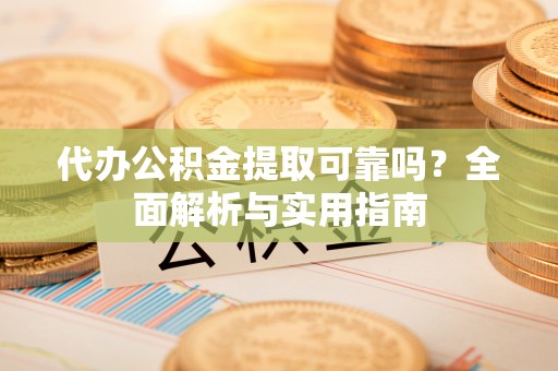 罗庄代办公积金提取可靠吗？全面解析与实用指南