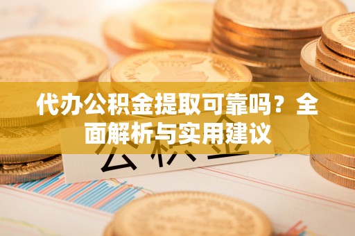 罗庄代办公积金提取可靠吗？全面解析与实用建议