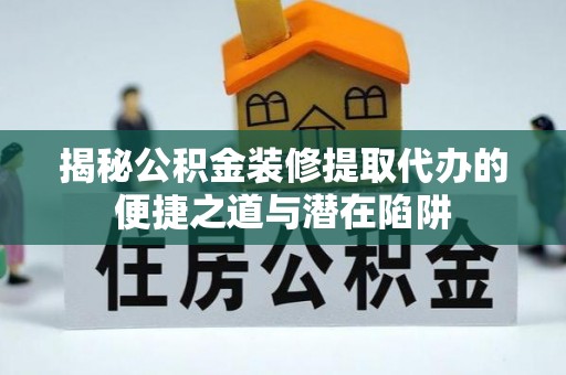 罗庄揭秘公积金装修提取代办的便捷之道与潜在陷阱