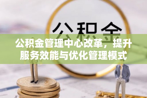 罗庄公积金管理中心改革，提升服务效能与优化管理模式