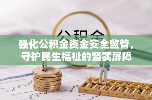 罗庄强化公积金资金安全监管，守护民生福祉的坚实屏障