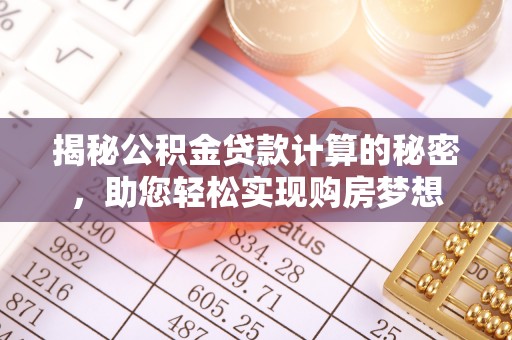 罗庄揭秘公积金贷款计算的秘密，助您轻松实现购房梦想