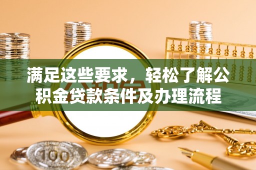 罗庄满足这些要求，轻松了解公积金贷款条件及办理流程