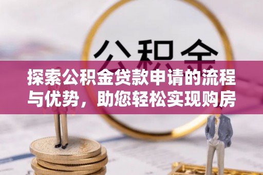 罗庄探索公积金贷款申请的流程与优势，助您轻松实现购房梦想