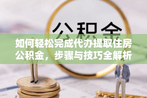 罗庄如何轻松完成代办提取住房公积金，步骤与技巧全解析