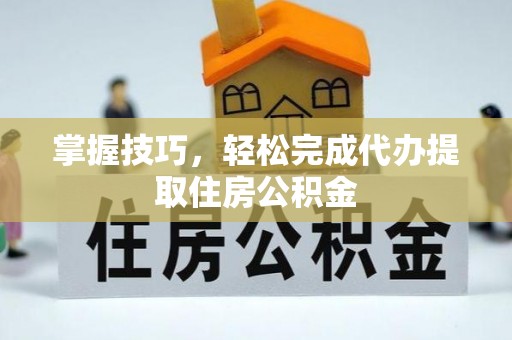 罗庄掌握技巧，轻松完成代办提取住房公积金