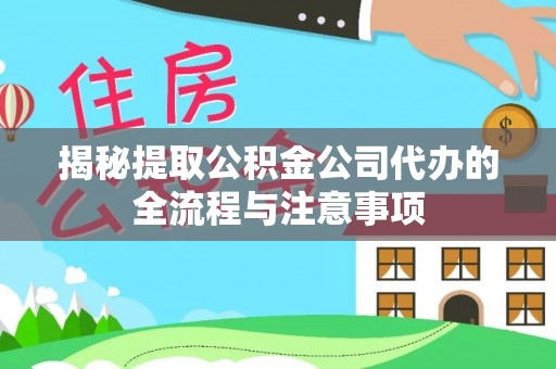 罗庄揭秘提取公积金公司代办的全流程与注意事项