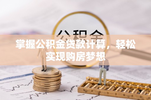 罗庄掌握公积金贷款计算，轻松实现购房梦想