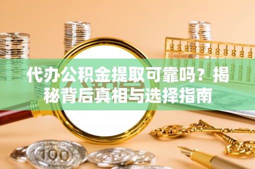 罗庄代办公积金提取可靠吗？揭秘背后真相与选择指南