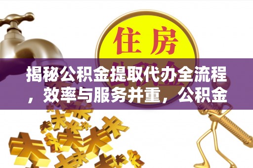 罗庄揭秘公积金提取代办全流程，效率与服务并重，公积金提取代办要多久不再是难题