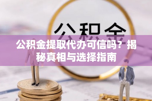 罗庄公积金提取代办可信吗？揭秘真相与选择指南