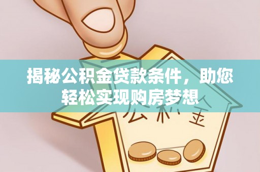 罗庄揭秘公积金贷款条件，助您轻松实现购房梦想