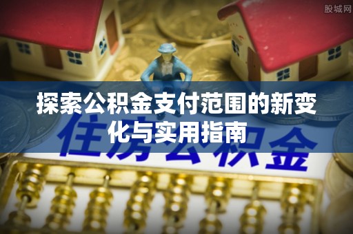 罗庄探索公积金支付范围的新变化与实用指南
