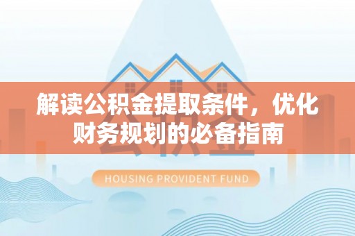 罗庄解读公积金提取条件，优化财务规划的必备指南