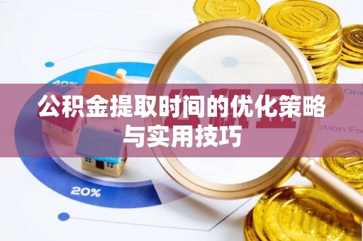 罗庄公积金提取时间的优化策略与实用技巧