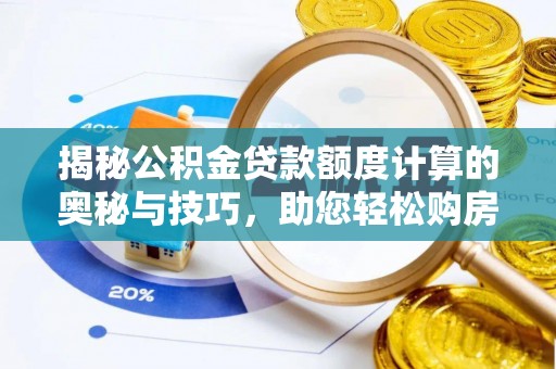 罗庄揭秘公积金贷款额度计算的奥秘与技巧，助您轻松购房