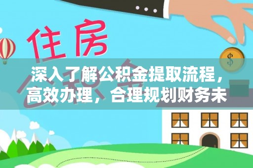 罗庄深入了解公积金提取流程，高效办理，合理规划财务未来