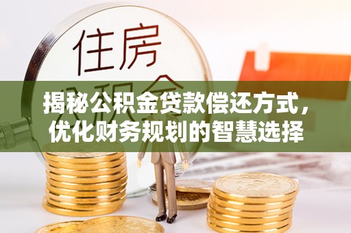 罗庄揭秘公积金贷款偿还方式，优化财务规划的智慧选择