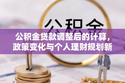 罗庄公积金贷款调整后的计算，政策变化与个人理财规划新方向