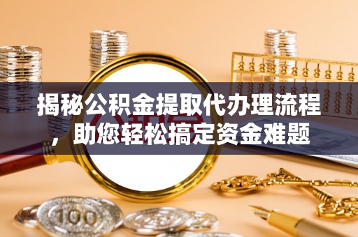 罗庄揭秘公积金提取代办理流程，助您轻松搞定资金难题
