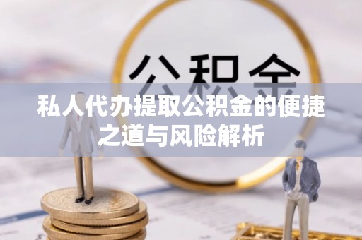 罗庄私人代办提取公积金的便捷之道与风险解析