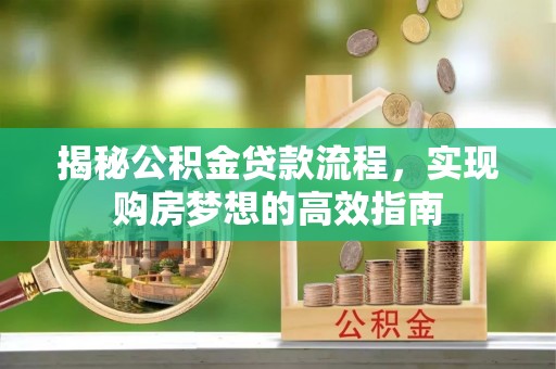 罗庄揭秘公积金贷款流程，实现购房梦想的高效指南