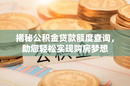 罗庄揭秘公积金贷款额度查询，助您轻松实现购房梦想