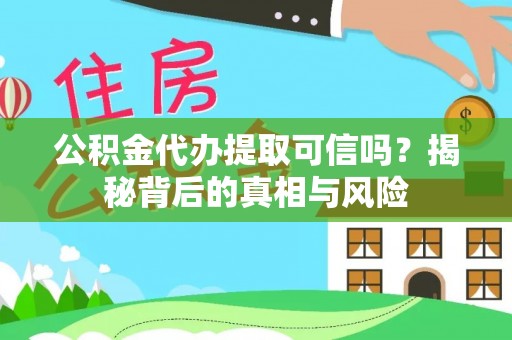 罗庄公积金代办提取可信吗？揭秘背后的真相与风险